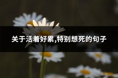 ​关于活着好累,特别想死的句子(共101句)