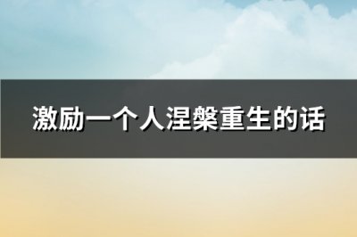 ​激励一个人涅槃重生的话(必备112句)