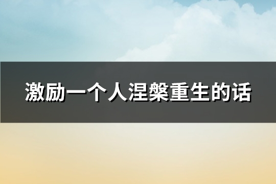 激励一个人涅槃重生的话(必备112句)