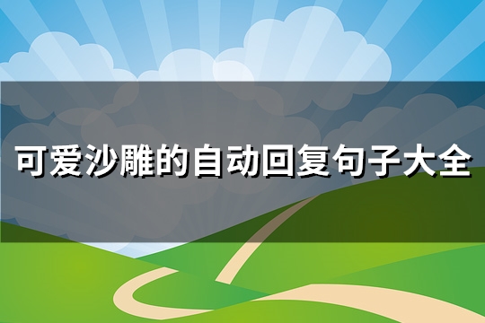 可爱沙雕的自动回复句子大全(优选80句)